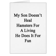 My Son Doesn't Heal Hamsters For A Living He Does Greeting Cards