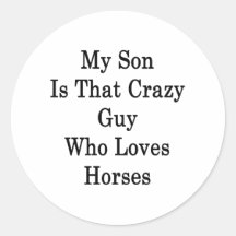 My Son Is That Crazy Guy Who Loves Horses Round Stickers