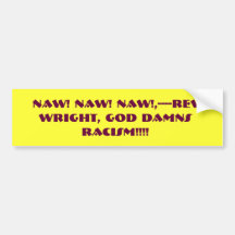 NAW! NAW! NAW!,----REV. WRIGHT, GOD DAMNS RACI... BUMPER STICKER