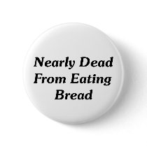Nearly Dead From Eating Bread Pinback Button