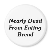Nearly Dead From Eating Bread Magnet