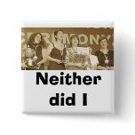 Neither did I (Sepia) buttons