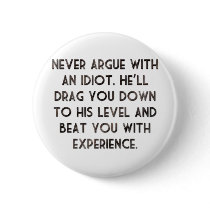 Never argue with an idiot.
