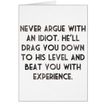 Never argue with an idiot.