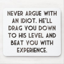 Never argue with an idiot.