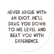 Never argue with an idiot.