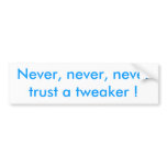 Never, never, never trust a tweaker ! bumper stickers