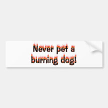 Never pet a burning dog! bumper stickers