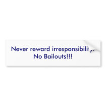 Never reward irresponsibility.No Bailouts!!! Bumper Sticker
