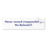 Never reward irresponsibility.No Bailouts!!! bumper stickers