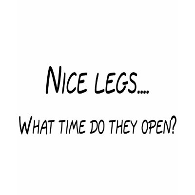 Nice Legs What Time Do They Open T-shirt by CelebrationZazzle