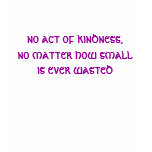 no act of kindness, no matter how small is ever... t-shirts