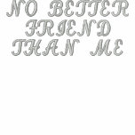 NO BETTER, FRIEND , THAN ME**