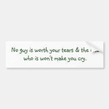 No guy is worth your tears & the one who is won... bumper sticker