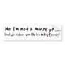 No, I'm Not a Nurse Yet Bumper Sticker