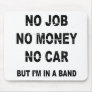 NO JOB NO MONEY NO CAR, BUT I'M IN A BAND MOUSE PADS