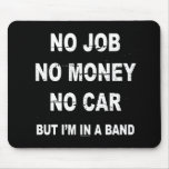 NO JOB NO MONEY NO CAR, BUT I'M IN A BAND T-shirt Mousepad