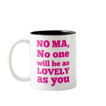 No Ma, no one will be as lovely as you
