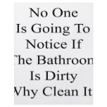 No One Is Going To Notice If The Bathroom Is Dirty flyers