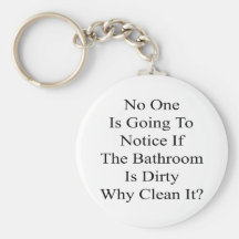 No One Is Going To Notice If The Bathroom Is Dirty Key Chains