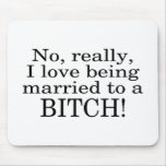 No Really I Love Being Married To A Bitch Mouse Pad