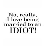 No Really I Love Being Married To An Idiot t-shirts