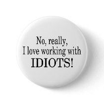 No Really I Love Working With Idiots
