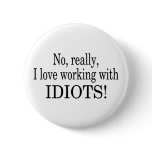 No Really I Love Working With Idiots buttons