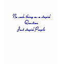 No such thing as a stupid QuestionJust stupid P... t-shirts