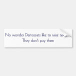 No wonder Democrats don't mind raising taxes... Bumper Stickers