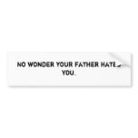 No wonder your father hates you. bumper stickers