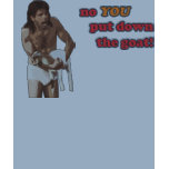 no YOU put down the goat! t-shirts