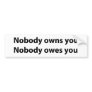 Nobody Owns/Owes You Bumper Stickers