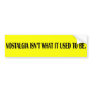 Nostalgia isn't what it used to be. bumper sticker