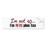 Not 40 $39.95 Plus Tax bumper stickers