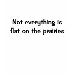 Not everything is flat on the prairies t-shirts