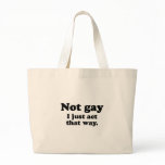 NOT GAY.  I JUST ACT THAT WAY. BAGS