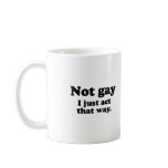 NOT GAY.  I JUST ACT THAT WAY. MUG