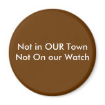Not in OUR TownNot On our Watch magnets