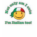 Not only am I cute I'm Italian too! t-shirts