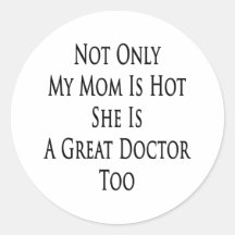 Not Only My Mum Is Hot She Is A Great Doctor Too Round Sticker