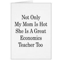 Not Only My Mum Is Hot She Is A Great Economics Te Greeting Cards