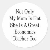 Not Only My Mum Is Hot She Is A Great Economics Te Round Stickers