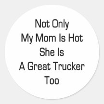 Not Only My Mum Is Hot She Is A Great Trucker Too Round Sticker