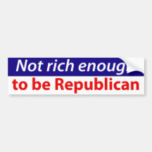 Not Rich Enough to Be Republican Bumper Stickers