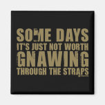 Not Worth Gnawing Through The Straps Fridge Magnet