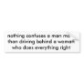 nothing confuses a man more than driving behind... bumper sticker