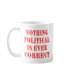 Nothing Political Is Ever Correct mugs