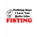 Nothing says I love you quite like fisting. t-shirts