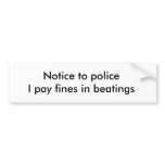 Notice to policeI pay fines in beatings bumper stickers